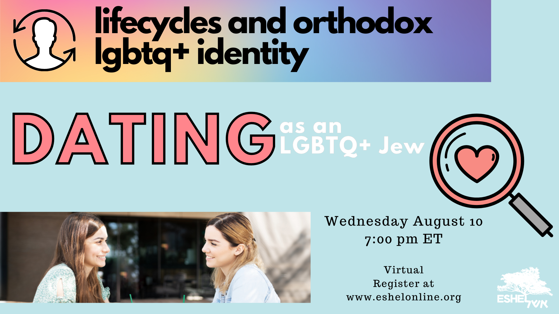 Lifecycles and Orthodox LGBTQ+ Identity | Dating as an LGBTQ+ Jew | Wednesday, August 10, 7:00 pm ET, Virtual register at www.eshelonline.org