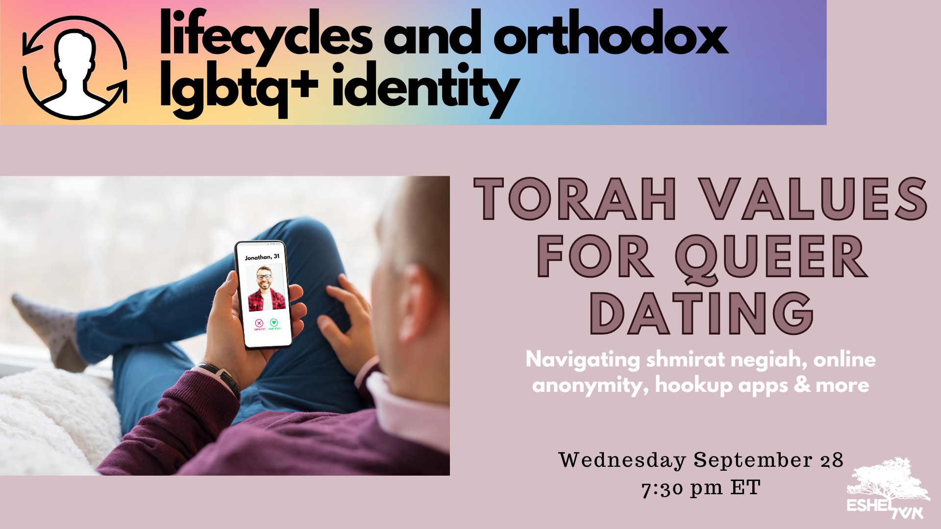 Text: lifecycles and orthodoc lgbtq+ identity, Torah values for queer dating, Navigating shmirat negiah, online anonymity, hookup apps & more, Wednesday September 28 7:30 pm ET. Images: man looking at dating app on cell phone, Eshel logo, icon of person surrounded by arrows indicating a cycle