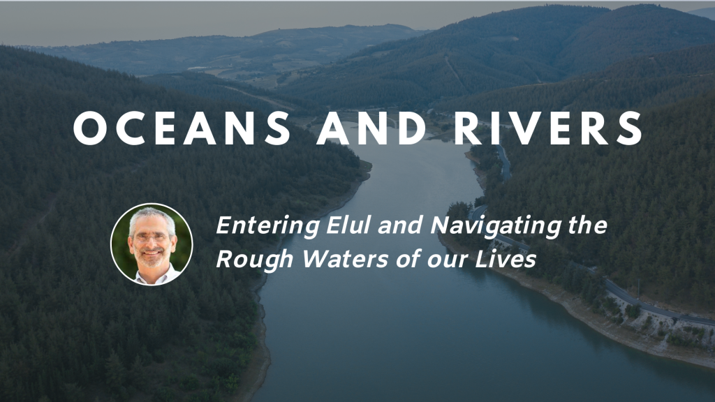 Oceans and Rivers: Entering Elul and navigating the rough waters of our lives