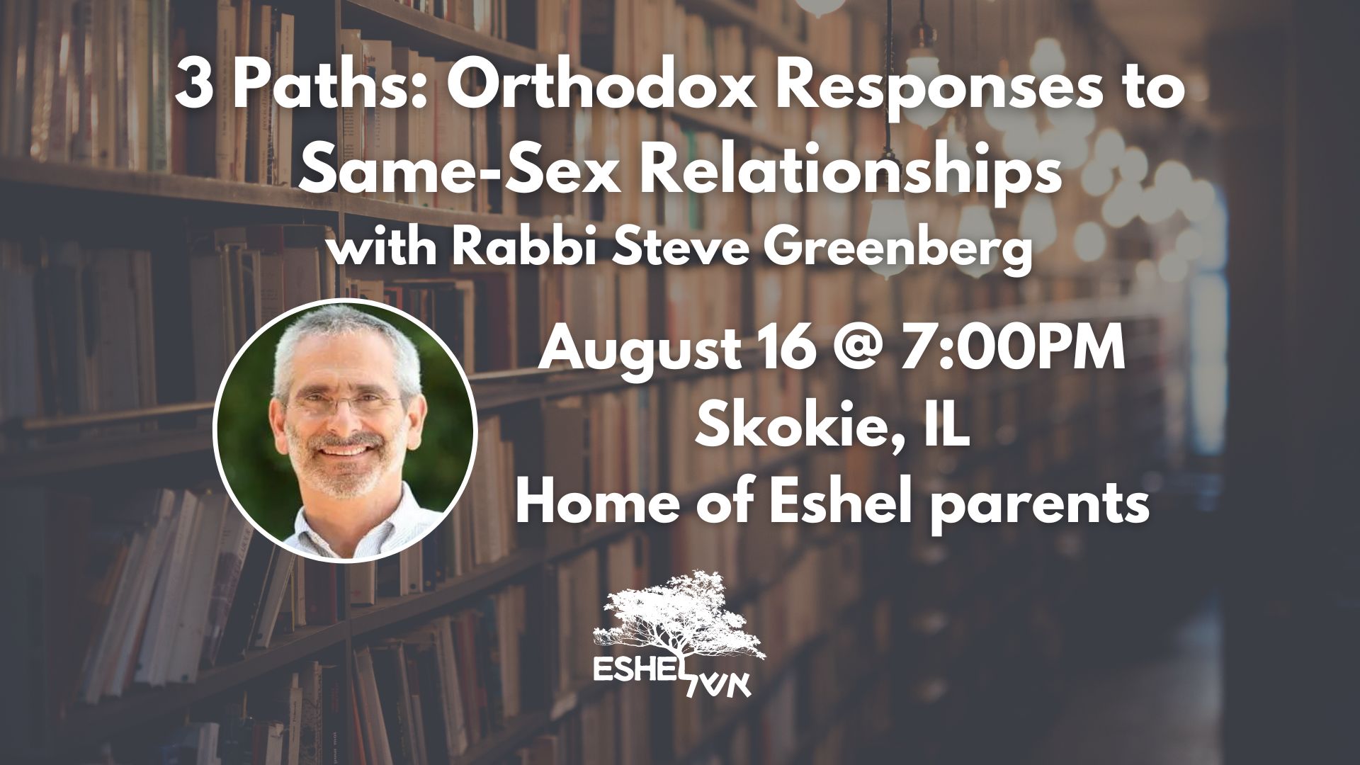 3 Paths: Orthodox Responses to Same-Sex Relationships with Rabbi Steve Greenberg | August 16 @ 7:00 pm, Skokie, IL, Home of Eshel Parents