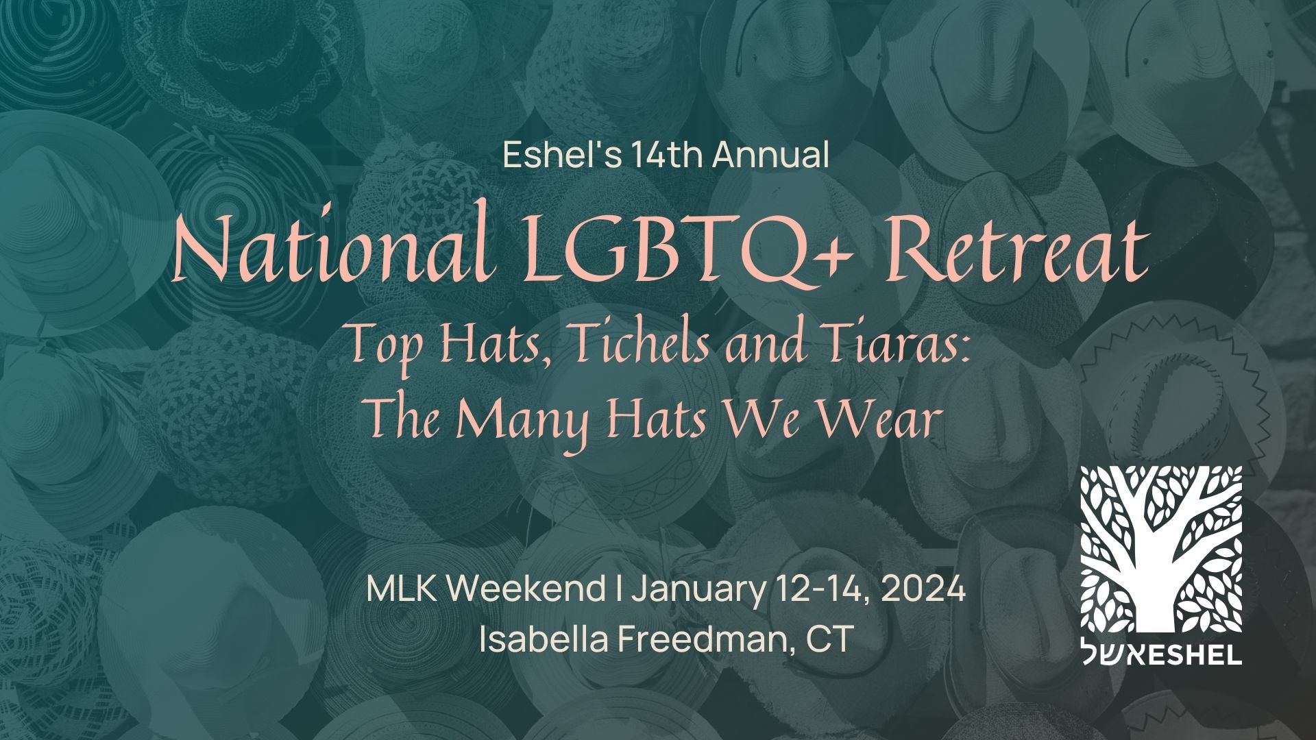 Eshel's 14th Annual National LGBTQ+ Retreat | Top Hats, Tichels, and Tiaras: The Many Hats We Wear | MLK Weekend: January 12-14, 2024, Isabella Freedman, CT