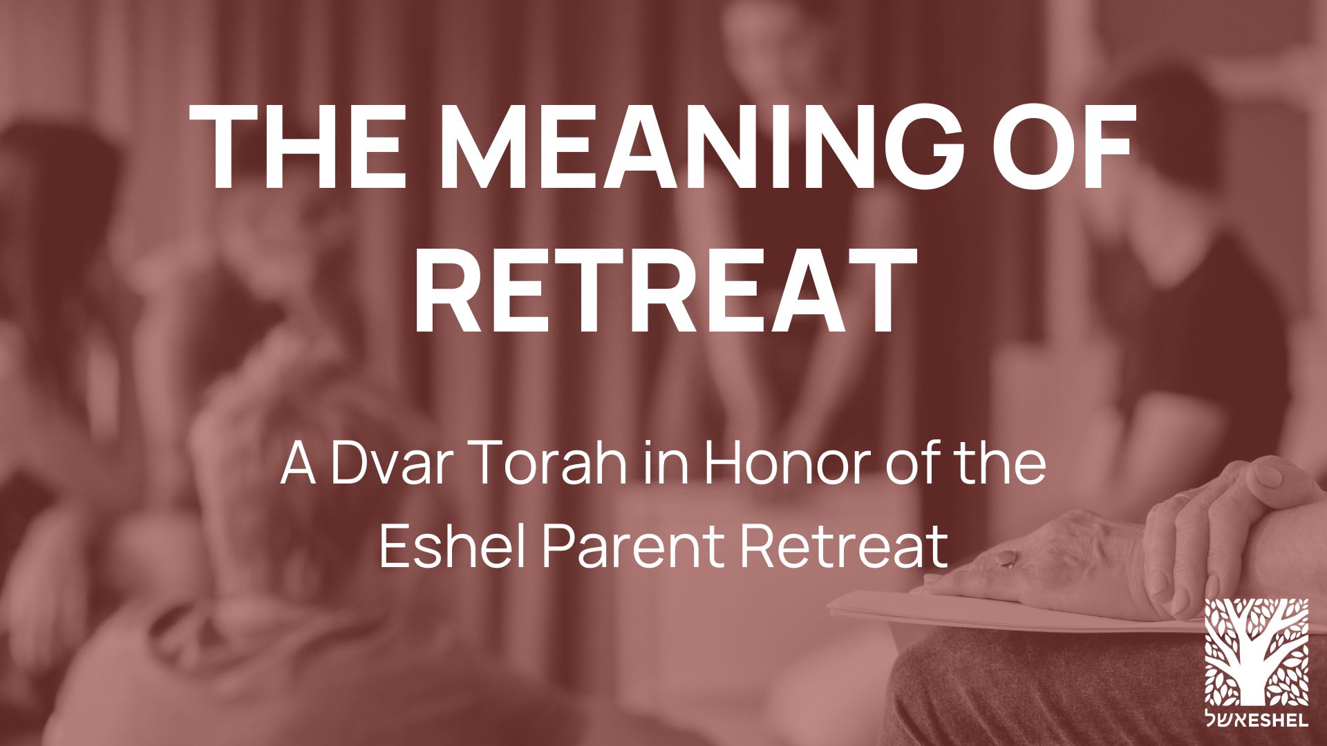 The Meaning of Retreat | A Dvar Torah in Honor of the Eshel Parent Retreat