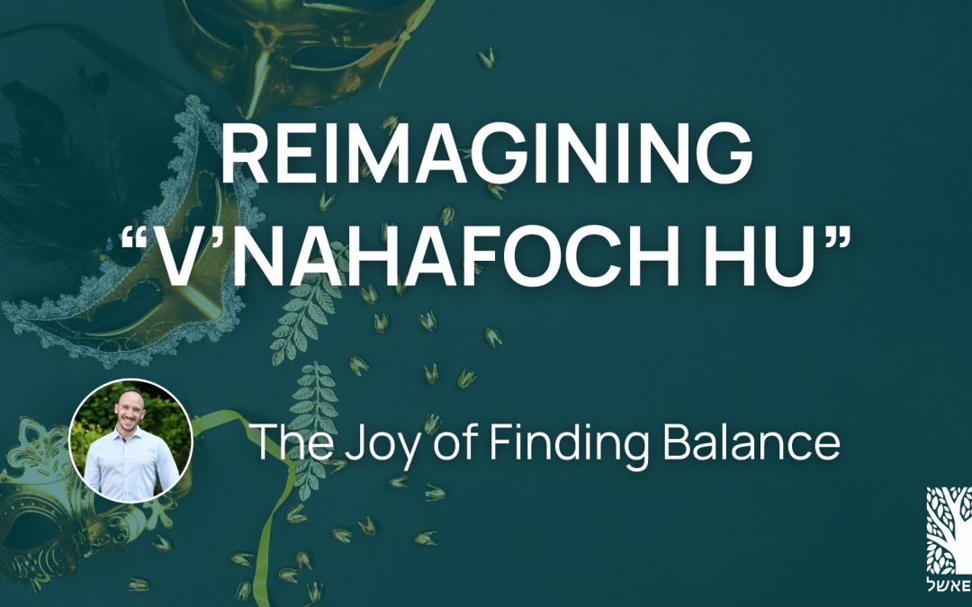 Reimagining “V’nahafoch Hu”: The Joy of Finding Balance